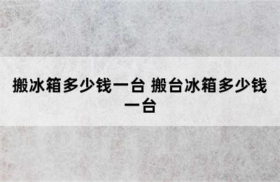 搬冰箱多少钱一台 搬台冰箱多少钱一台